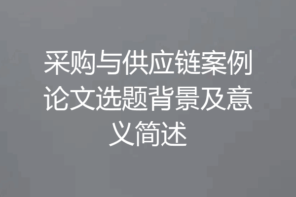 采购与供应链案例论文选题背景及意义简述