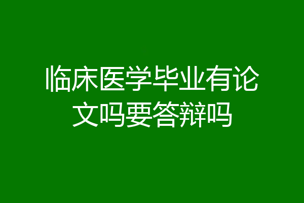 临床医学毕业有论文吗要答辩吗