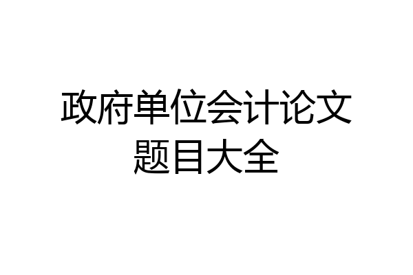 政府单位会计论文题目大全
