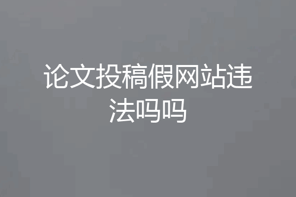 论文投稿假网站违法吗吗