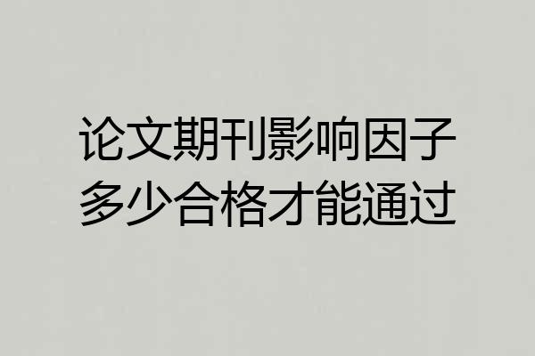 论文期刊影响因子多少合格才能通过