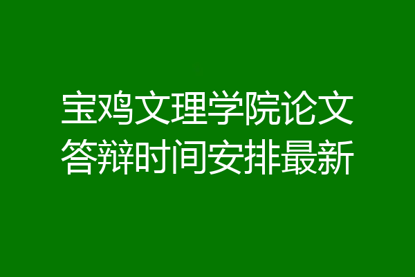 宝鸡文理学院论文答辩时间安排最新