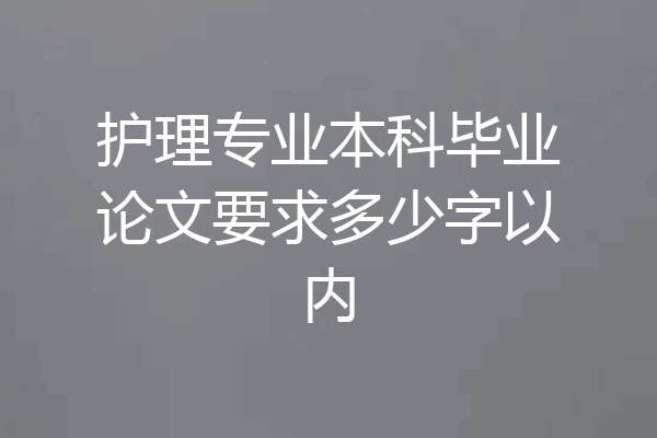 护理专业本科毕业论文要求多少字以内