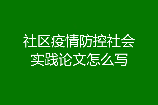 社区疫情防控社会实践论文怎么写
