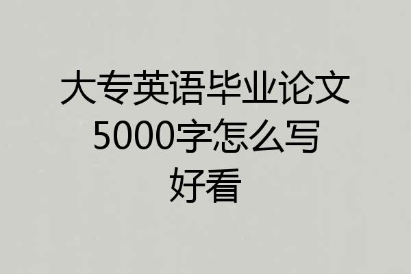 大专英语毕业论文5000字怎么写好看