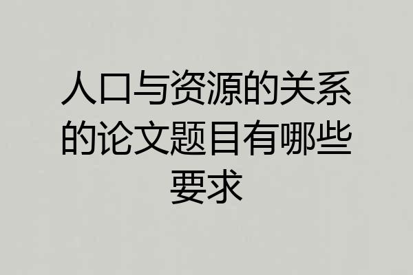 人口与资源的关系的论文题目有哪些要求