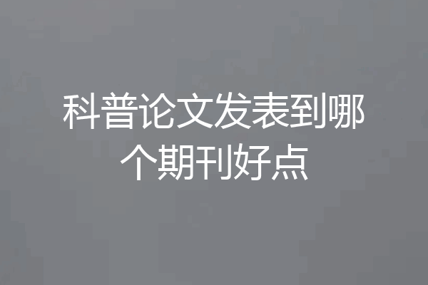 科普论文发表到哪个期刊好点