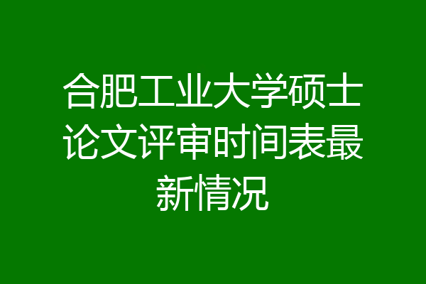 合肥工业大学硕士论文评审时间表最新情况