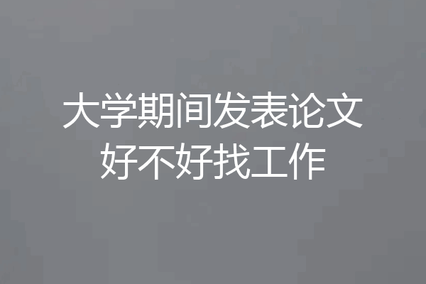 大学期间发表论文好不好找工作