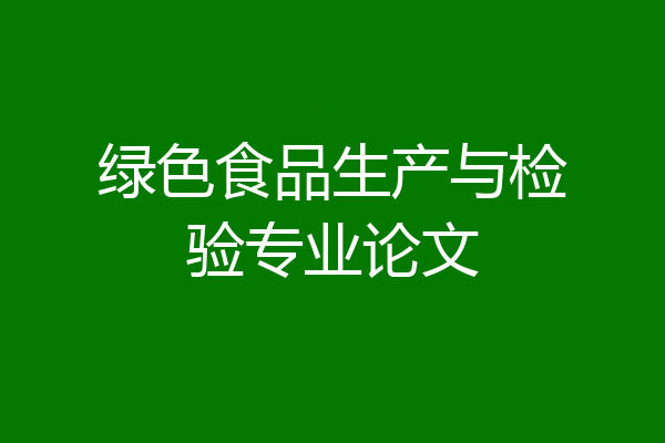绿色食品生产与检验专业论文
