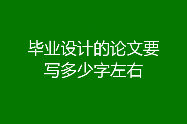 毕业设计的论文要写多少字左右
