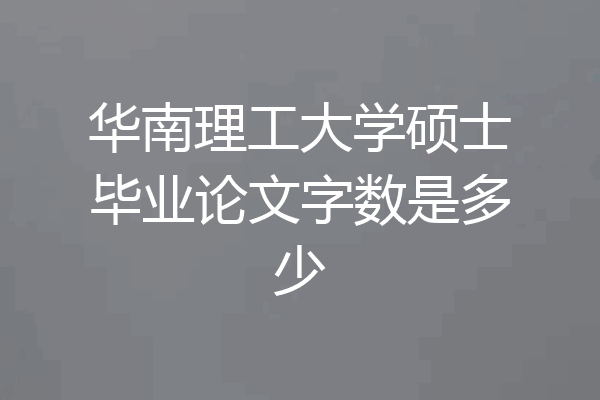 华南理工大学硕士毕业论文字数是多少