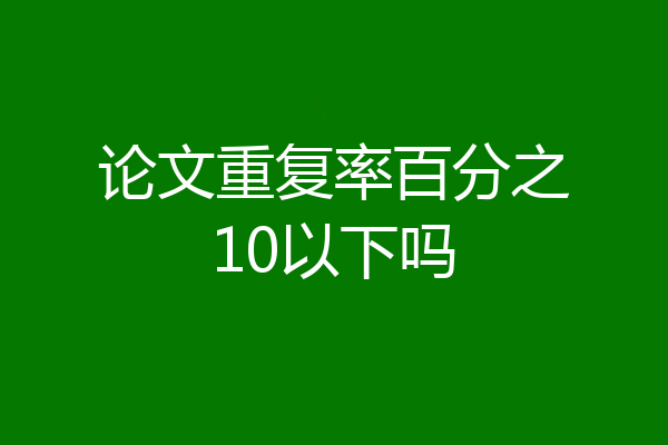 论文重复率百分之10以下吗