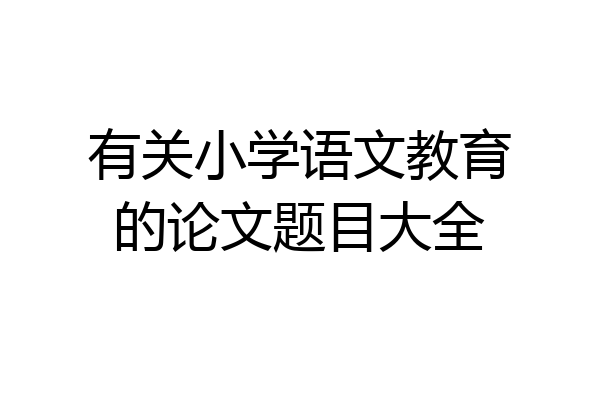 有关小学语文教育的论文题目大全