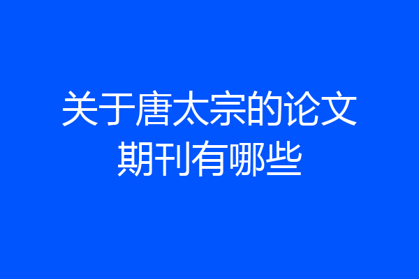 关于唐太宗的论文期刊有哪些