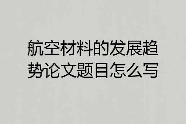 航空材料的发展趋势论文题目怎么写