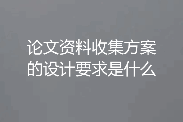 论文资料收集方案的设计要求是什么