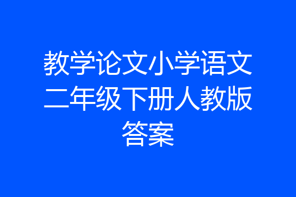 教学论文小学语文二年级下册人教版答案