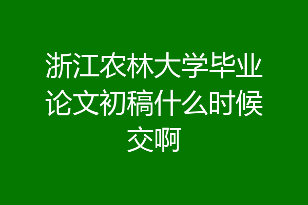 浙江农林大学毕业论文初稿什么时候交啊