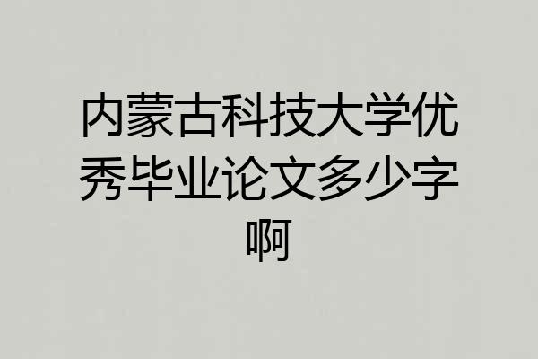 内蒙古科技大学优秀毕业论文多少字啊