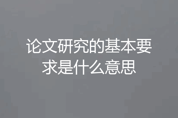 论文研究的基本要求是什么意思