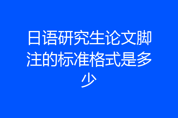 日语研究生论文脚注的标准格式是多少