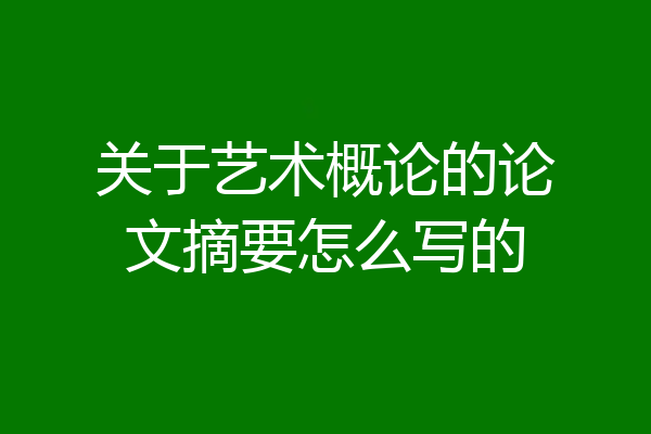 关于艺术概论的论文摘要怎么写的