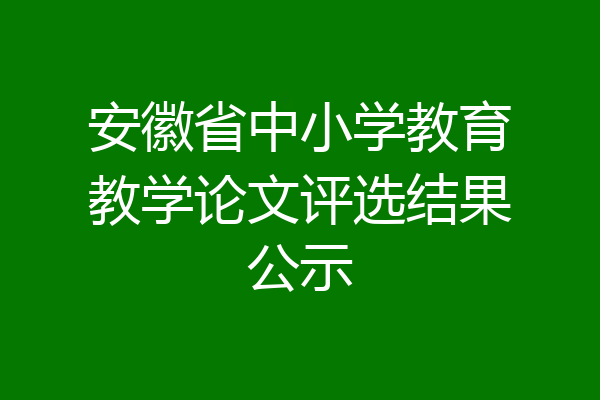 安徽省中小学教育教学论文评选结果公示