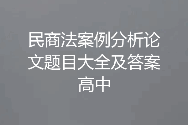 民商法案例分析论文题目大全及答案高中