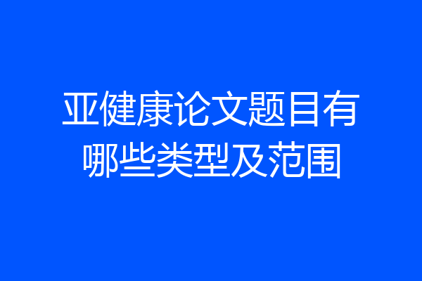 亚健康论文题目有哪些类型及范围
