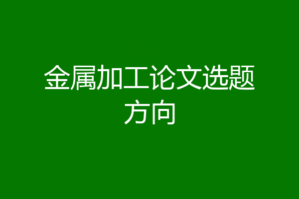 金属加工论文选题方向