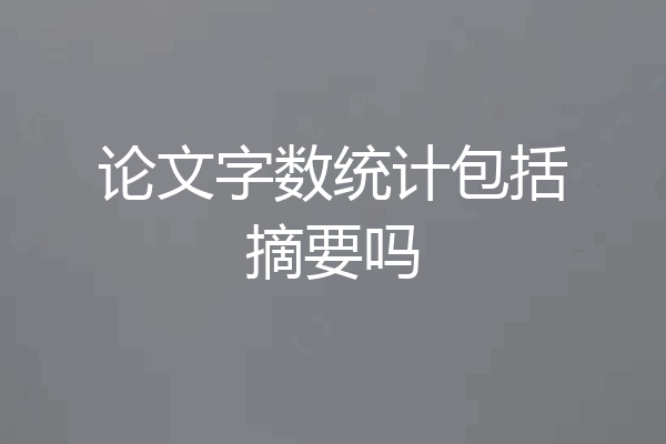 论文字数统计包括摘要吗