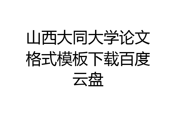 山西大同大学论文格式模板下载百度云盘