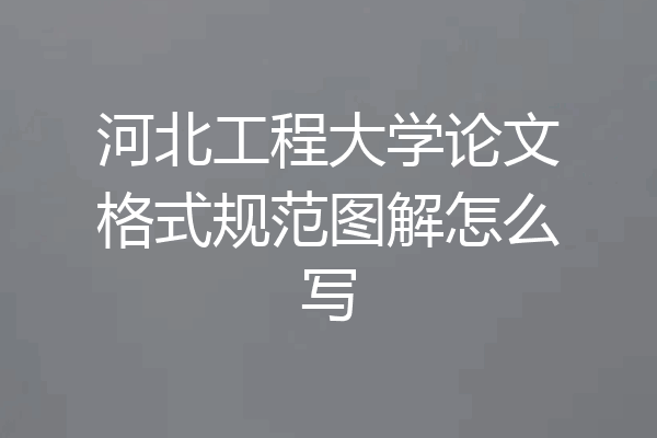 河北工程大学论文格式规范图解怎么写