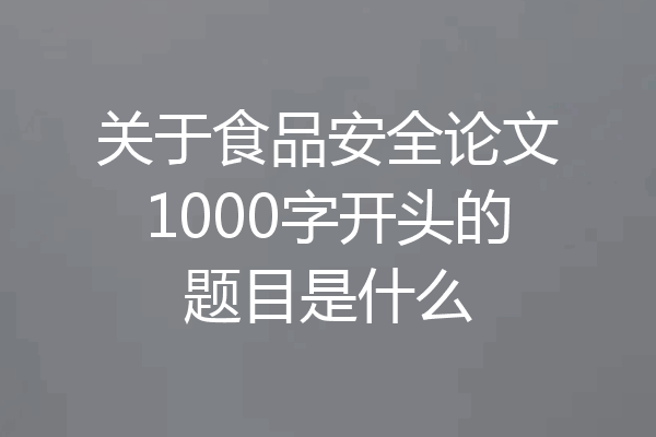 关于食品安全论文1000字开头的题目是什么