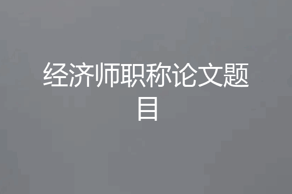 经济师职称论文题目
