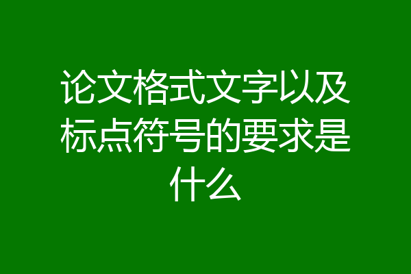 论文格式文字以及标点符号的要求是什么