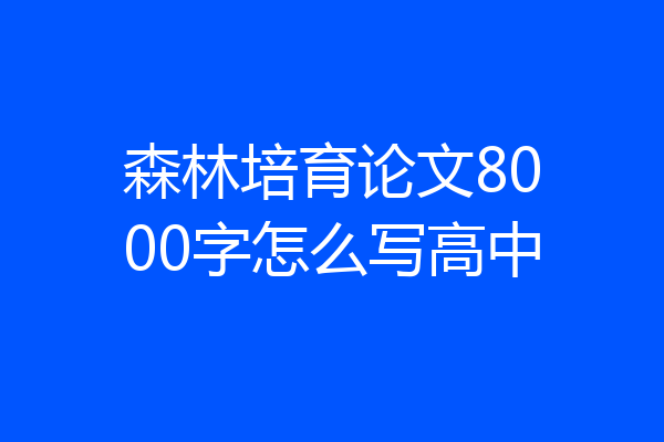 森林培育论文8000字怎么写高中