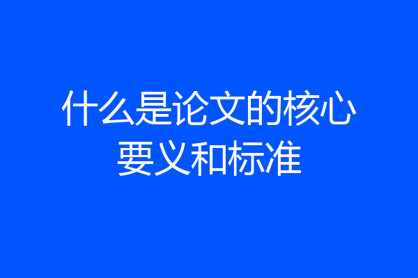什么是论文的核心要义和标准