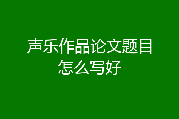 声乐作品论文题目怎么写好