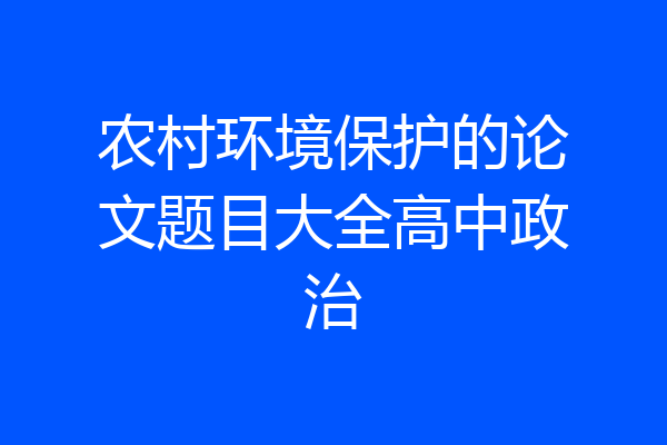 农村环境保护的论文题目大全高中政治