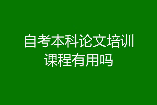 自考本科论文培训课程有用吗