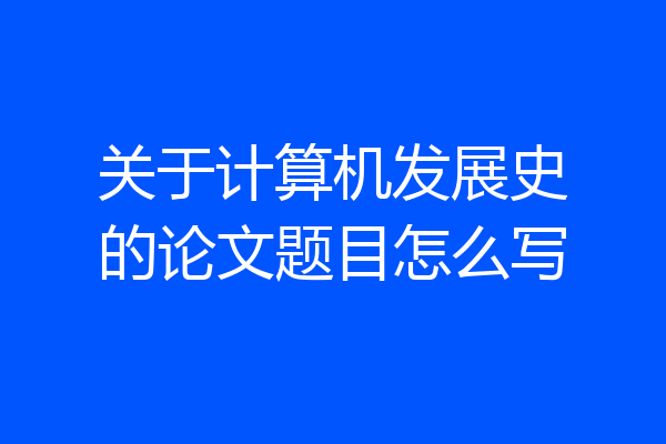 关于计算机发展史的论文题目怎么写