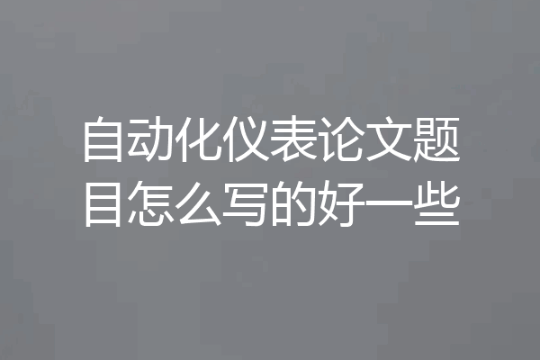 自动化仪表论文题目怎么写的好一些
