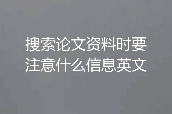 搜索论文资料时要注意什么信息英文