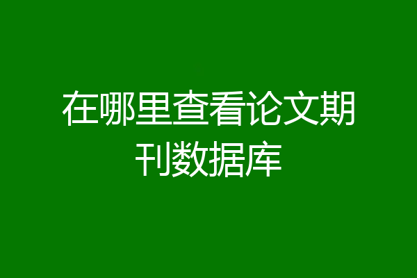 在哪里查看论文期刊数据库