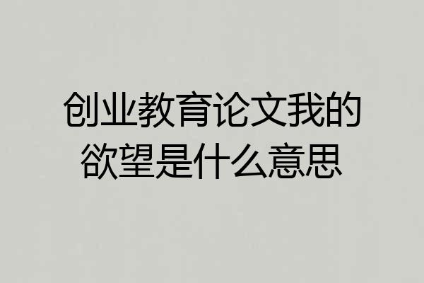 创业教育论文我的欲望是什么意思