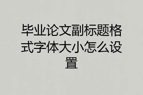 毕业论文副标题格式字体大小怎么设置