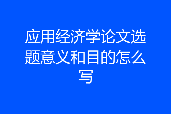 应用经济学论文选题意义和目的怎么写