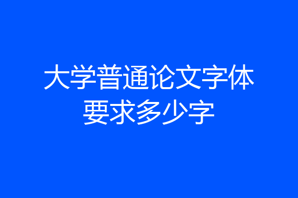 大学普通论文字体要求多少字